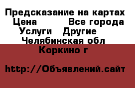 Предсказание на картах › Цена ­ 200 - Все города Услуги » Другие   . Челябинская обл.,Коркино г.